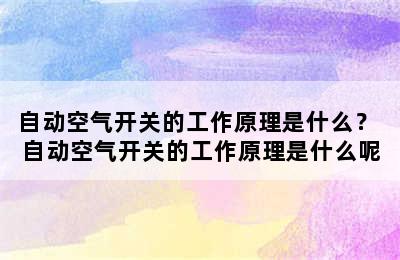 自动空气开关的工作原理是什么？ 自动空气开关的工作原理是什么呢